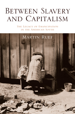 Between Slavery and Capitalism: The Legacy of Emancipation in the American South by Martin Ruef