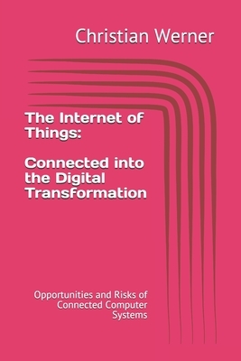 The Internet of Things - Connected into the Digital Transformation: Opportunities and Risks of Connected Computer Systems for the Global Economy by Christian Werner
