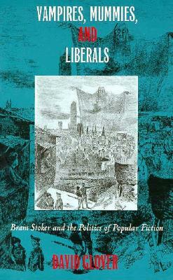 Vampires, Mummies and Liberals: Bram Stoker and the Politics of Popular Fiction by David Glover