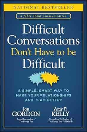 Difficult Conversations Don't Have to Be Difficult: A Simple, Smart Way to Make Your Relationships and Team Better by Amy P. Kelly, Jon Gordon