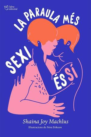 La paraula més sexi és sí: una guia de consentiment sexual by Shaina Joy Machlus