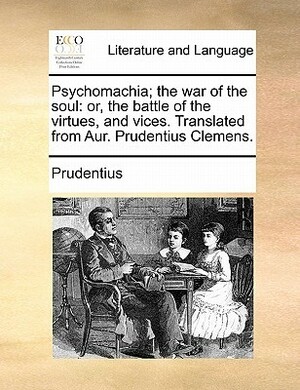 Psychomachia; The War of the Soul: Or, the Battle of the Virtues, and Vices. Translated from Aur. Prudentius Clemens. by Aurelius Prudentius Clemens