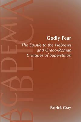 Godly Fear: The Epistle to the Hebrews and Greco-Roman Critiques of Superstition by Patrick Gray