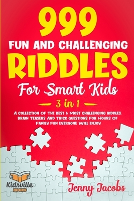 999 Fun and Challenging Riddles For Smart Kids (3 in 1): A Collection Of The Best & Most Challenging Riddles, Brain Teasers And Trick Questions For Ho by Kidsville Books, Jenny Jacobs