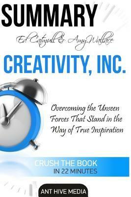 Summary Ed Catmull & Amy Wallace's Creativity, Inc: Overcoming the Unseen Forces That Stand in the Way of True Inspiration by Ant Hive Media