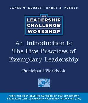 An Introduction to The Five Practices of Exemplary Leadership Participant Workbook by Barry Z. Posner, James M. Kouzes
