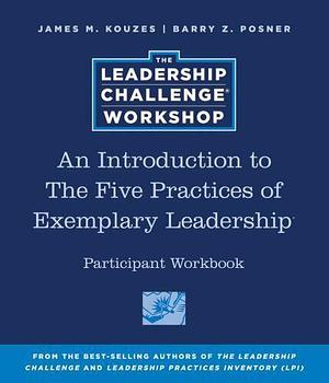 An Introduction to The Five Practices of Exemplary Leadership Participant Workbook by Barry Z. Posner, James M. Kouzes