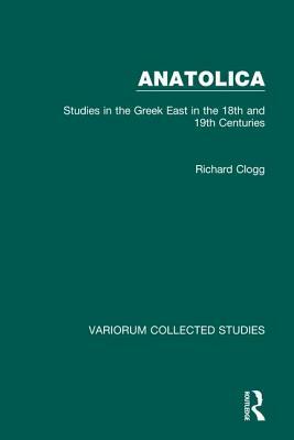 Anatolica: Studies in the Greek East in the 18th and 19th Centuries by Richard Clogg