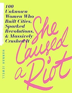 She Caused a Riot: 100 Unknown Women Who Built Cities, Sparked Revolutions, and Massively Crushed It by Hannah Jewell