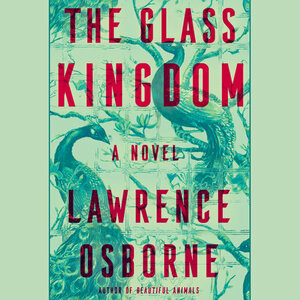 The Glass Kingdom: A Novel by Lawrence Osborne