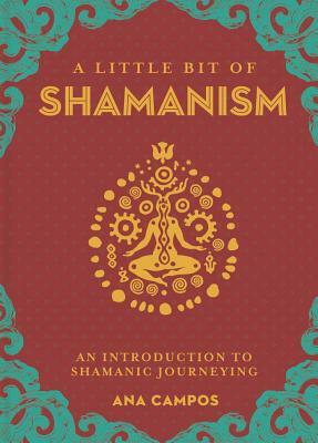 A Little Bit of Shamanism, Volume 16: An Introduction to Shamanic Journeying by Ana Campos