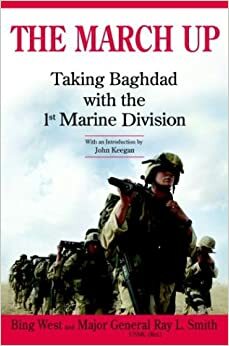 The March Up: Taking Baghdad with the 1st Marine Division by Francis J. "Bing" West Jr., Ray L. Smith