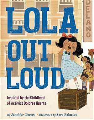 Lola Out Loud: Inspired by the Childhood of Activist Dolores Huerta by Jennifer Torres