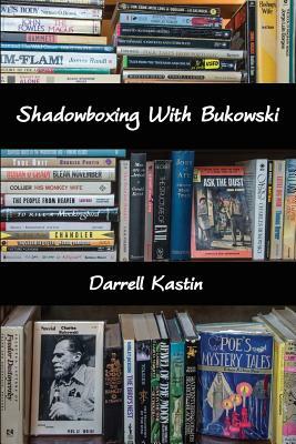 Shadowboxing With Bukowski by Darrell Kastin