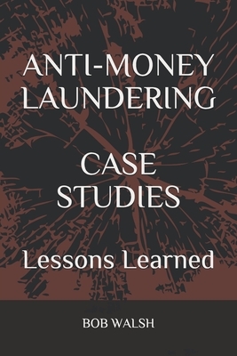 Anti-Money Laundering Case Studies: Lessons Learned by Bob Walsh