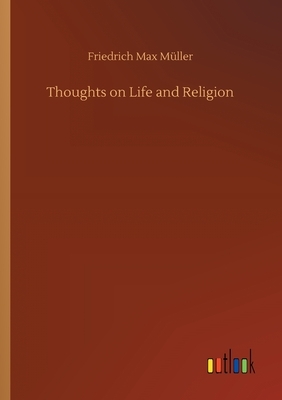 Thoughts on Life and Religion by Friedrich Max Müller