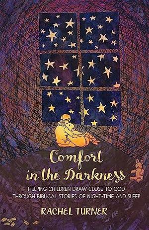 Comfort in the Darkness: Helping Children Draw Close to God Through Biblical Stories of Night-time and Sleep by Rachel Turner