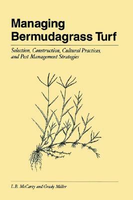 Managing Bermudagrass Turf: Selection, Construction, Cultural Practices, and Pest Management Strategies by L. B. McCarty, Grady Miller