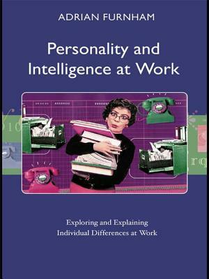 Personality and Intelligence at Work: Exploring and Explaining Individual Differences at Work by Adrian Furnham