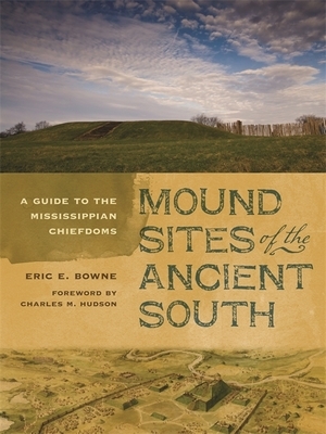Mound Sites of the Ancient South: A Guide to the Mississippian Chiefdoms by Eric E. Bowne