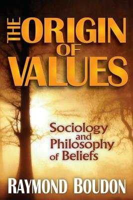 The Origin of Values: Sociology and Philosophy of Beliefs by Raymond Boudon