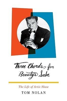 Three Chords for Beauty's Sake: The Life of Artie Shaw by Tom Nolan