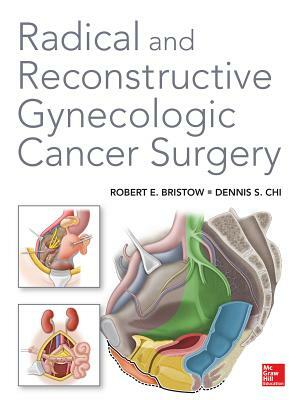 Radical and Reconstructive Gynecologic Cancer Surgery by Robert E. Bristow, Dennis Chi