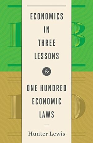 Economics in Three Lessons and One Hundred Economics Laws: Two Works in One Volume by Hunter Lewis