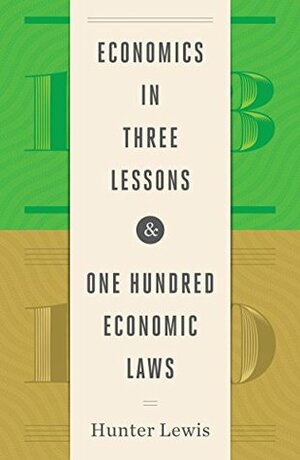 Economics in Three Lessons and One Hundred Economics Laws: Two Works in One Volume by Hunter Lewis
