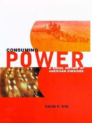 Consuming Power: A Social History of American Energies by David E. Nye
