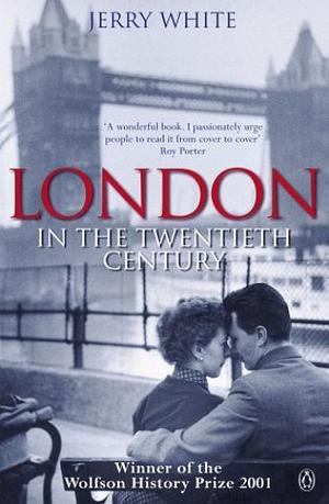 London in the Twentieth Century: A City and Its People by Jerry White