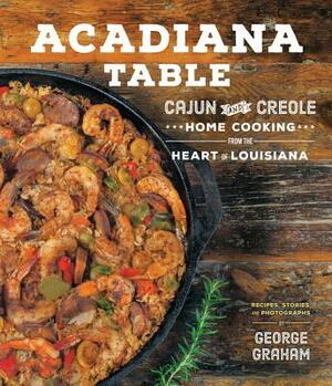 Acadiana Table: Cajun and Creole Home Cooking from the Heart of Louisiana by George Graham