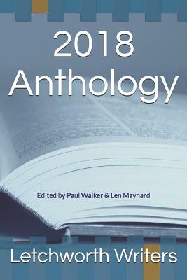 2018 Anthology: Edited by Paul Walker & Len Maynard by Letchworth Writers, Len Maynard, Paul Walker