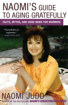 Naomi's Guide to Aging Gratefully: Facts, Myths, and Good News for Boomers by Naomi Judd