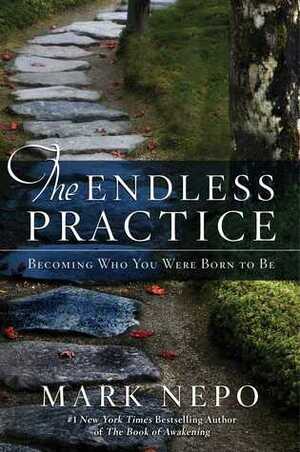 The Endless Practice: Becoming Who You Were Born to Be by Mark Nepo