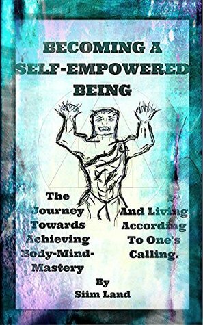 Becoming a Self-Empowered Being: The Journey Towards Achieving Body-Mind-Mastery and Living According to One's Calling. by Siim Land