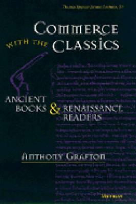 Commerce with the Classics: Ancient Books and Renaissance Readers by Anthony Grafton