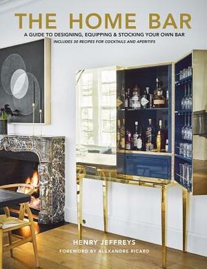 The Home Bar: A Guide to Designing, Equipping & Stocking Your Own Bar by Henry Jeffreys