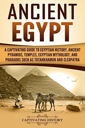 Ancient Egypt: A Captivating Guide to Egyptian History, Ancient Pyramids, Temples, Egyptian Mythology, and Pharaohs such as Tutankhamun and Cleopatra by Captivating History