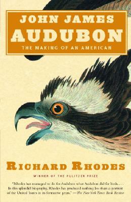 John James Audubon: The Making of an American by Richard Rhodes