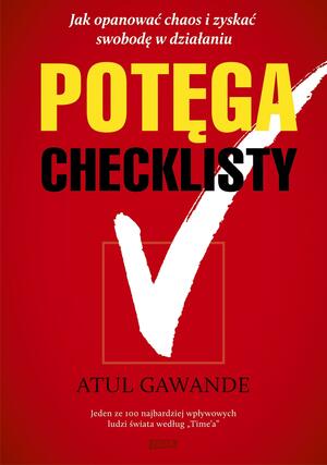 Potęga checklisty. Jak opanować chaos i zyskać swobodę w działaniu by Atul Gawande