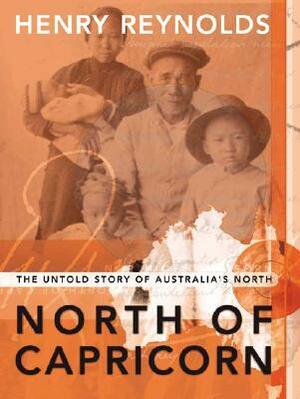 North of Capricorn: The Untold Story of Australia's North by Henry Reynolds