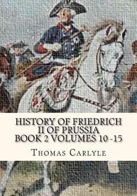 History of Friedrich II of Prussia Volumes 10 - 15: Frederick the Great by Thomas Carlyle