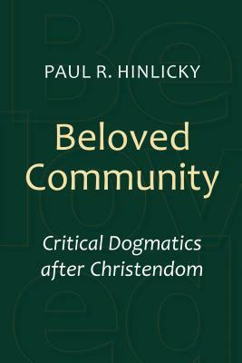 Beloved Community: Critical Dogmatics After Christendom by Paul R. Hinlicky