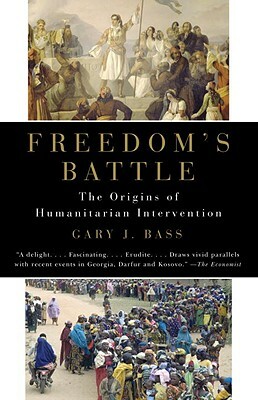 Freedom's Battle: The Origins of Humanitarian Intervention by Gary J. Bass
