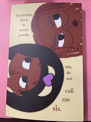 um, do not call me sis.  by Amaya Janelle, Harriyanna Hook