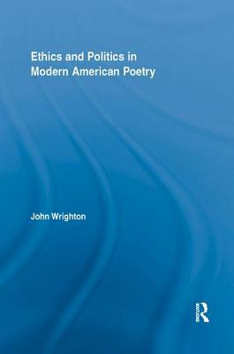 Ethics and Politics in Modern American Poetry by John Wrighton