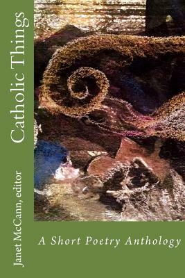 Catholic Things: A Short Poetry Anthology by Janet McCann