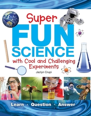 Super Fun Science: With Cool and Challenging Experiments by Jaclyn Crupi