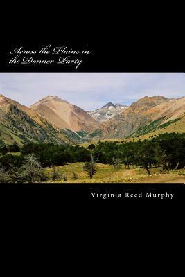 Across the Plains in the Donner Party: A Personal Narrative of the Overland Trip to California by Virginia Reed Murphy